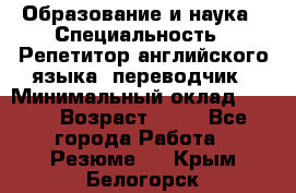 Образование и наука › Специальность ­ Репетитор английского языка, переводчик › Минимальный оклад ­ 600 › Возраст ­ 23 - Все города Работа » Резюме   . Крым,Белогорск